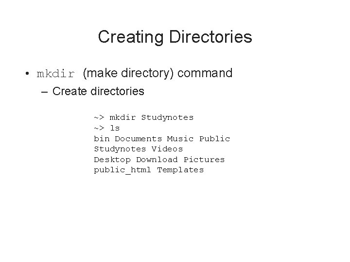 Creating Directories • mkdir (make directory) command – Create directories ~> mkdir Studynotes ~>