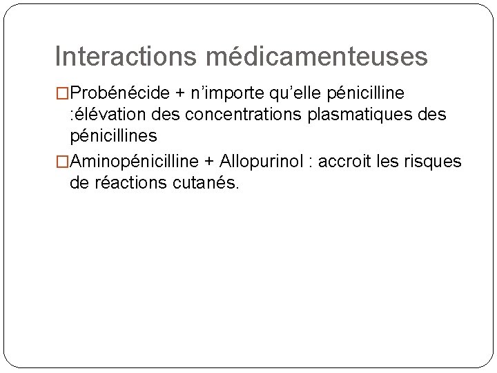 Interactions médicamenteuses �Probénécide + n’importe qu’elle pénicilline : élévation des concentrations plasmatiques des pénicillines