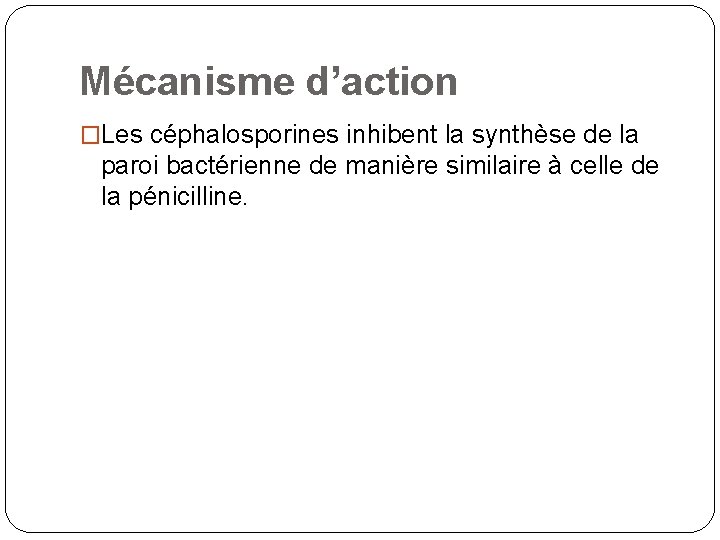 Mécanisme d’action �Les céphalosporines inhibent la synthèse de la paroi bactérienne de manière similaire