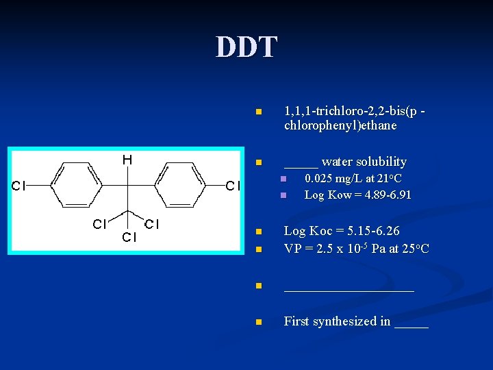 DDT n 1, 1, 1 -trichloro-2, 2 -bis(p chlorophenyl)ethane n _____ water solubility n