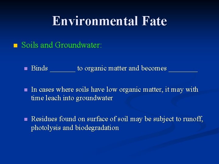 Environmental Fate n Soils and Groundwater: n Binds _______ to organic matter and becomes