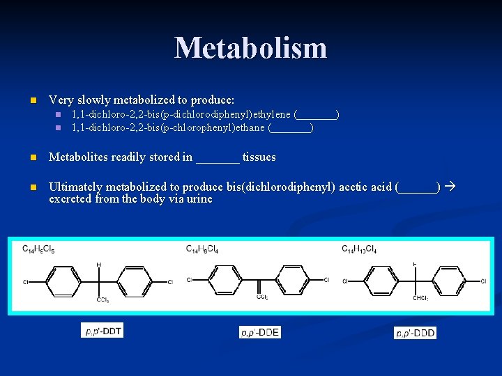 Metabolism n Very slowly metabolized to produce: n n 1, 1 -dichloro-2, 2 -bis(p-dichlorodiphenyl)ethylene