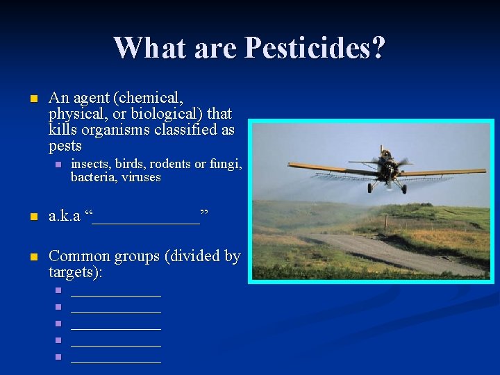 What are Pesticides? n An agent (chemical, physical, or biological) that kills organisms classified