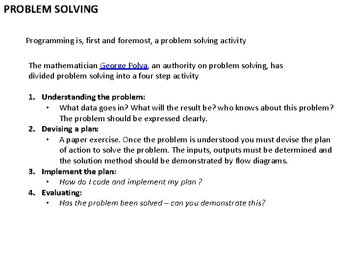 PROBLEM SOLVING Programming is, first and foremost, a problem solving activity The mathematician George