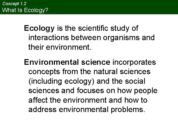 Concept 1. 2 What Is Ecology? Ecology is the scientific study of interactions between