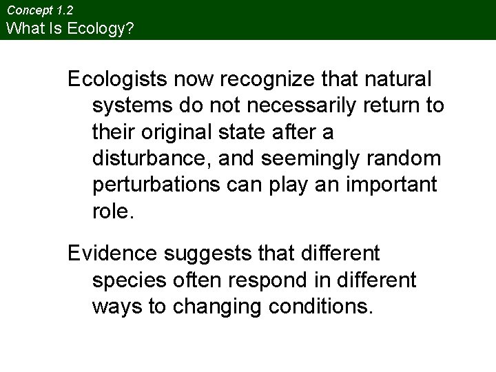 Concept 1. 2 What Is Ecology? Ecologists now recognize that natural systems do not