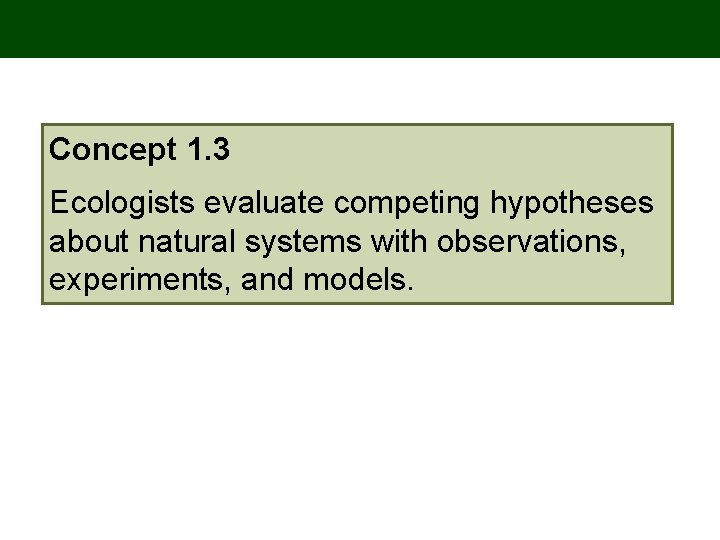 Concept 1. 3 Ecologists evaluate competing hypotheses about natural systems with observations, experiments, and