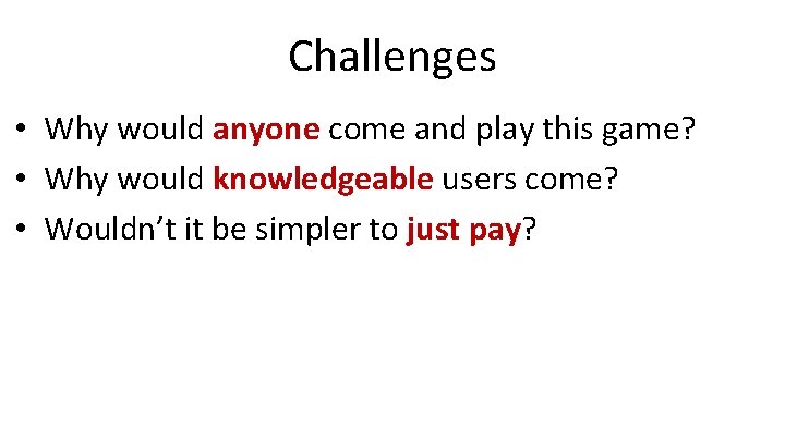 Challenges • Why would anyone come and play this game? • Why would knowledgeable