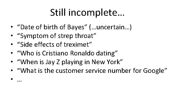 Still incomplete… • • “Date of birth of Bayes” (…uncertain…) “Symptom of strep throat”