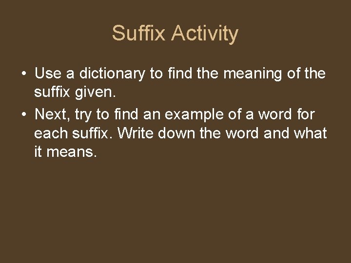 Suffix Activity • Use a dictionary to find the meaning of the suffix given.