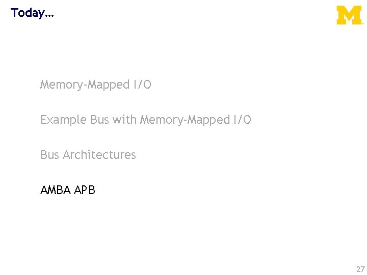 Today… Memory-Mapped I/O Example Bus with Memory-Mapped I/O Bus Architectures AMBA APB 27 