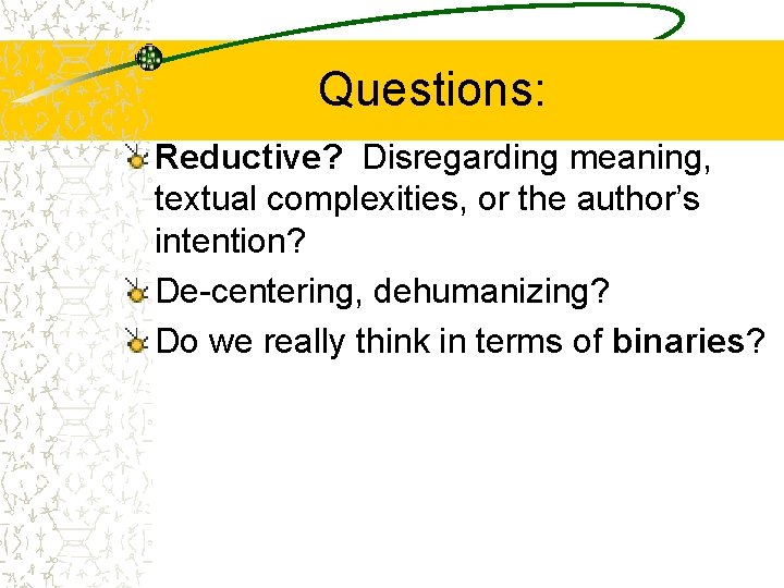Questions: Reductive? Disregarding meaning, textual complexities, or the author’s intention? De-centering, dehumanizing? Do we