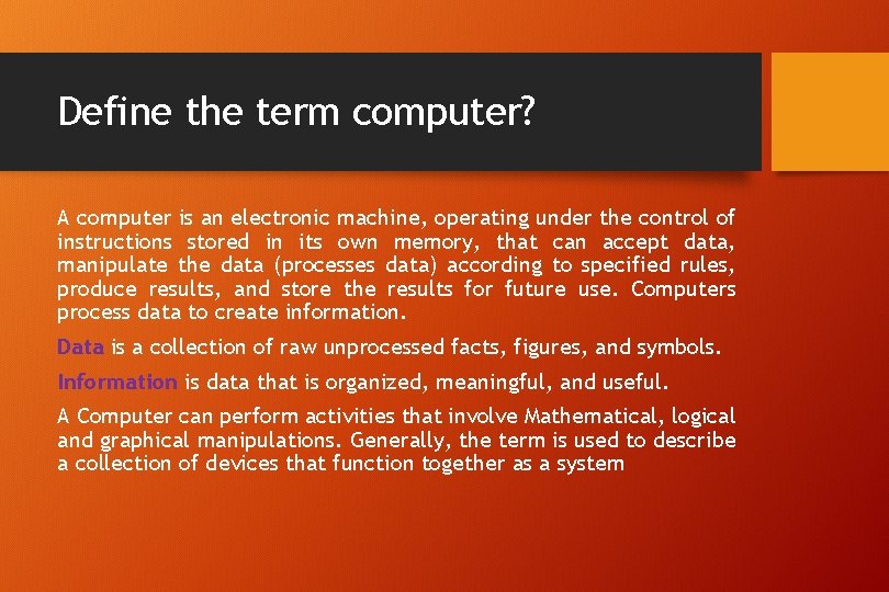 Define the term computer? A computer is an electronic machine, operating under the control