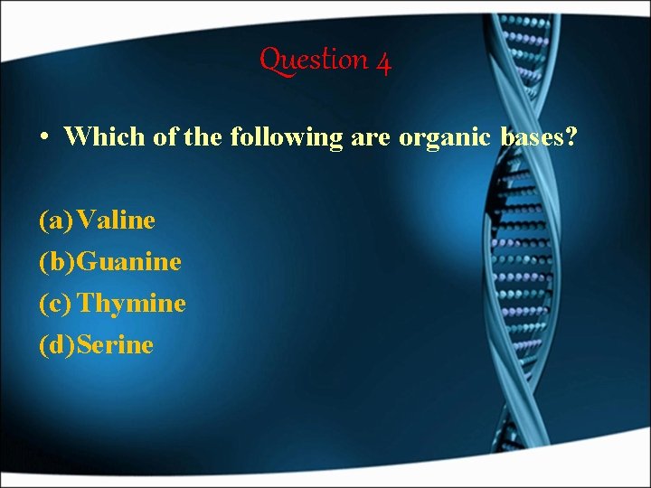 Question 4 • Which of the following are organic bases? (a) Valine (b)Guanine (c)