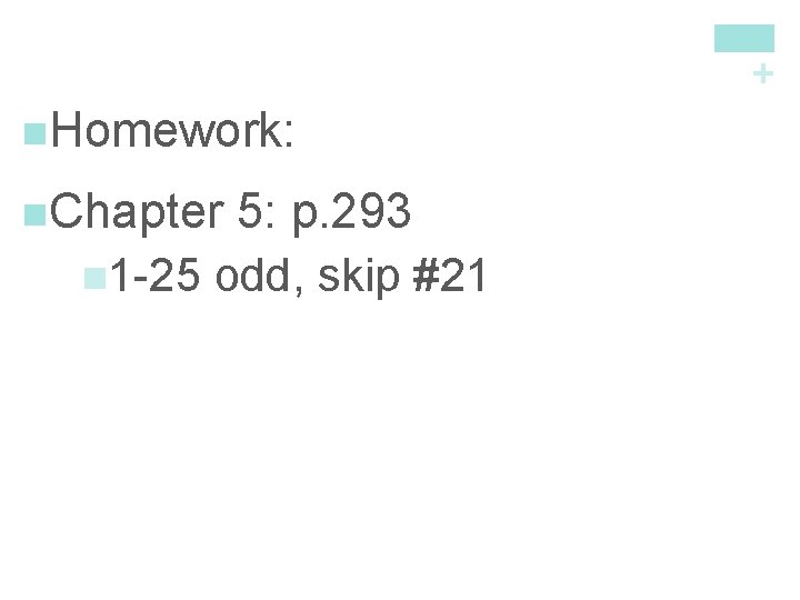 + n. Homework: n. Chapter 5: p. 293 n 1 -25 odd, skip #21