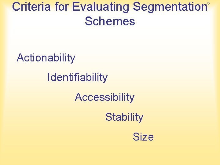 Criteria for Evaluating Segmentation Schemes 35 Actionability Identifiability Accessibility Stability Size Criteria for Evaluating Segmentation Schemes 35 Actionability Identifiability Accessibility Stability Size