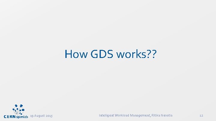 How GDS works? ? 19 August 2015 Intelligent Workload Management, Ritika Nevatia 12 