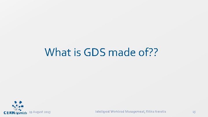 What is GDS made of? ? 19 August 2015 Intelligent Workload Management, Ritika Nevatia