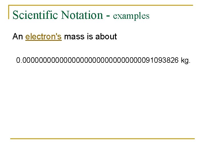 Scientific Notation - examples An electron's mass is about 0. 00000000000000091093826 kg. In scientific