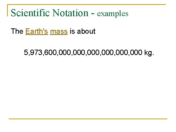 Scientific Notation - examples The Earth's mass is about 5, 973, 600, 000, 000