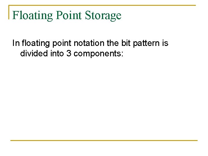 Floating Point Storage In floating point notation the bit pattern is divided into 3