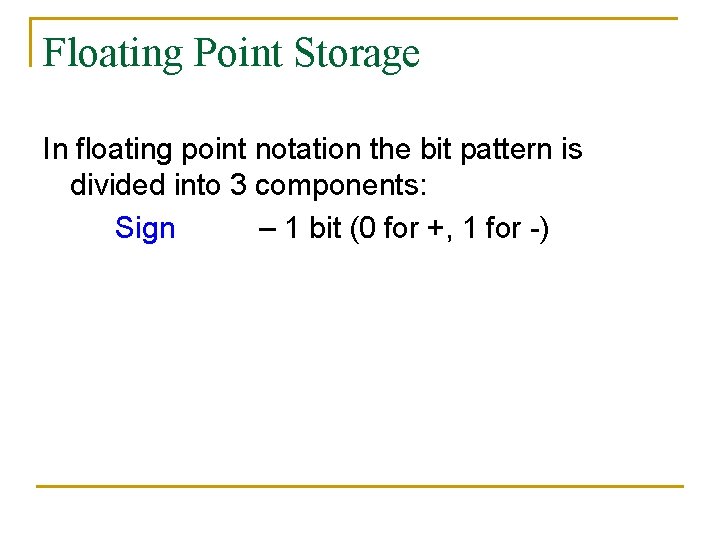 Floating Point Storage In floating point notation the bit pattern is divided into 3