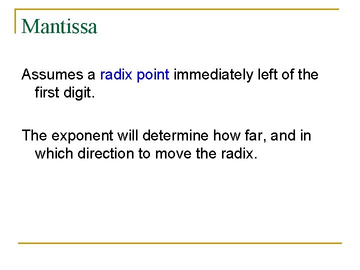 Mantissa Assumes a radix point immediately left of the first digit. The exponent will