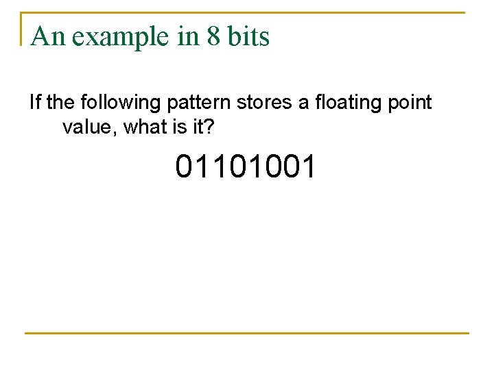 An example in 8 bits If the following pattern stores a floating point value,