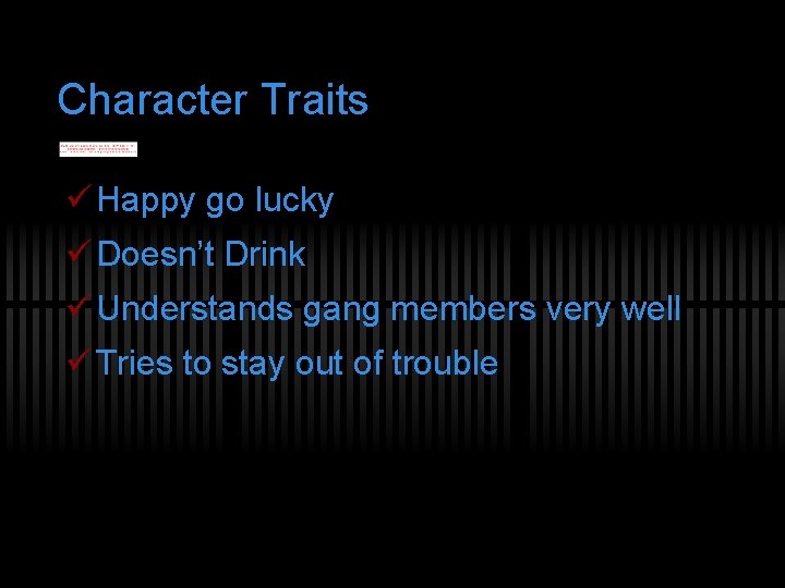 Character Traits ü Happy go lucky ü Doesn’t Drink ü Understands gang members very