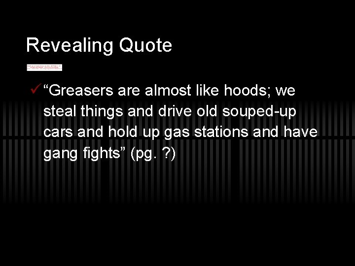 Revealing Quote ü “Greasers are almost like hoods; we steal things and drive old