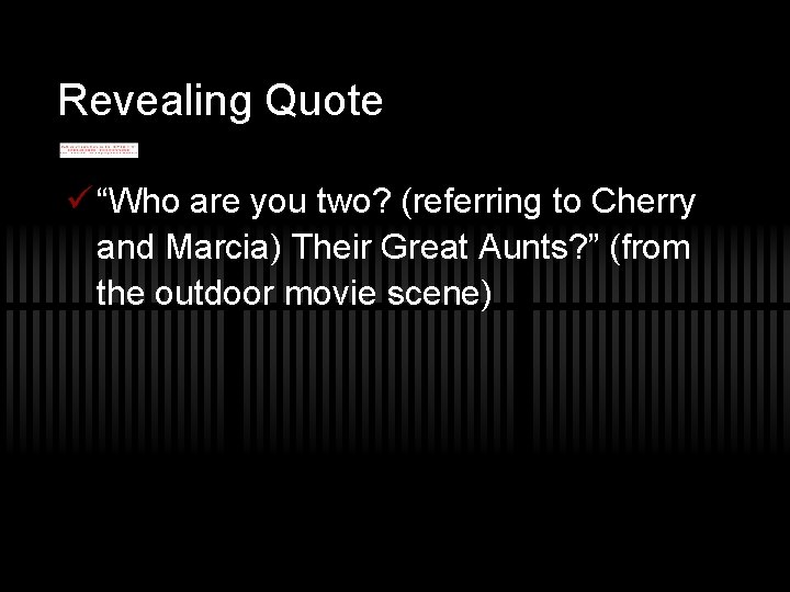 Revealing Quote ü “Who are you two? (referring to Cherry and Marcia) Their Great