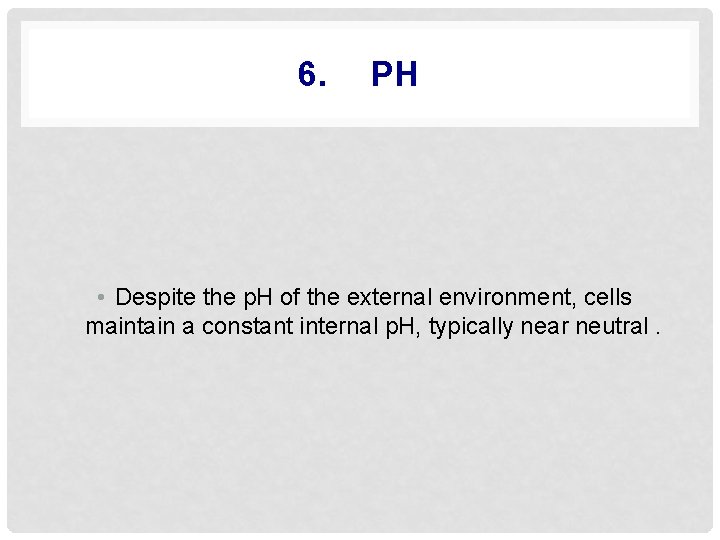 6. PH • Despite the p. H of the external environment, cells maintain a