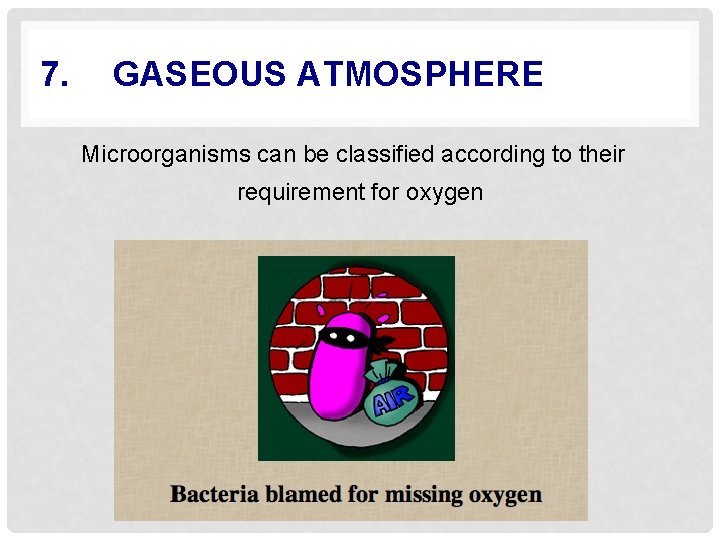7. GASEOUS ATMOSPHERE Microorganisms can be classified according to their requirement for oxygen 