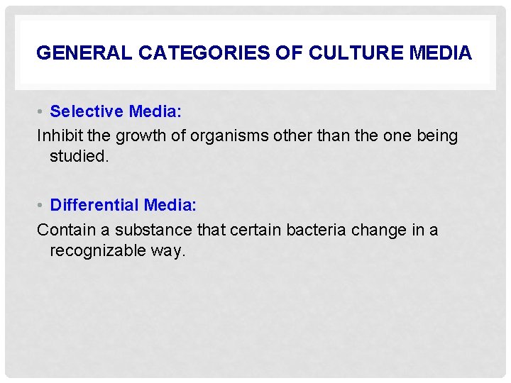 GENERAL CATEGORIES OF CULTURE MEDIA • Selective Media: Inhibit the growth of organisms other