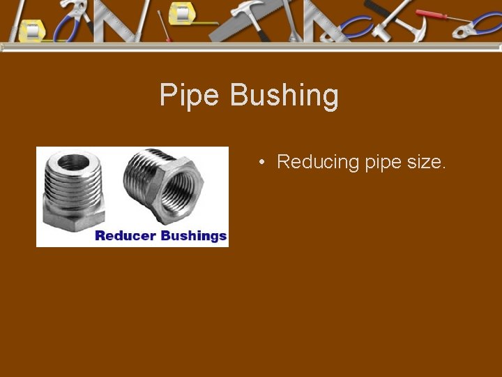 Pipe Bushing • Reducing pipe size. 
