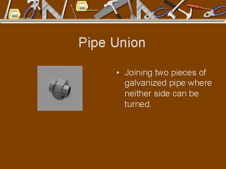 Pipe Union • Joining two pieces of galvanized pipe where neither side can be