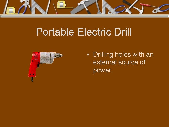 Portable Electric Drill • Drilling holes with an external source of power. 