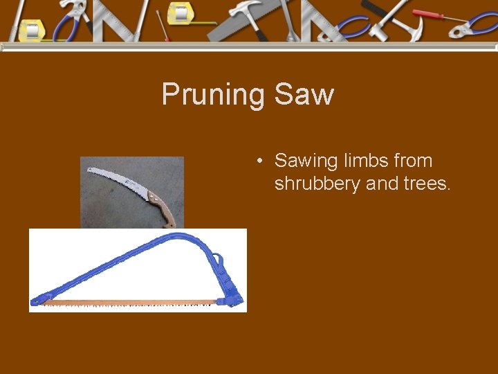 Pruning Saw • Sawing limbs from shrubbery and trees. 