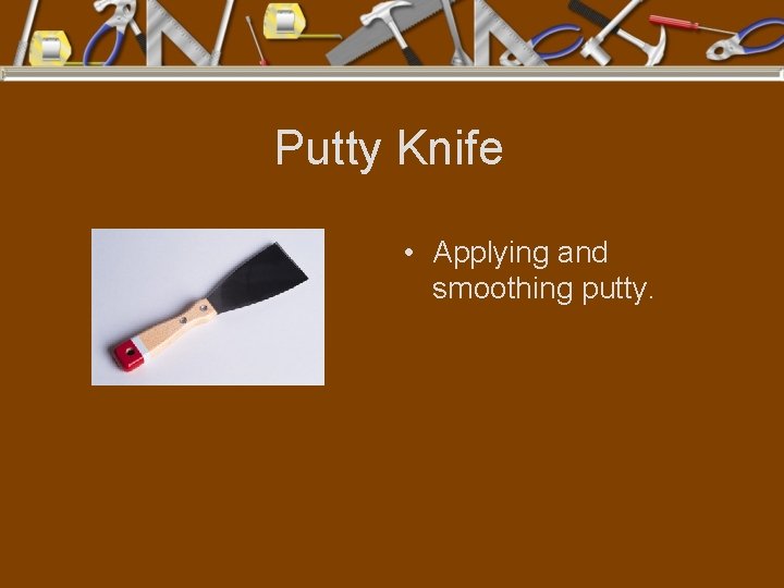 Putty Knife • Applying and smoothing putty. 