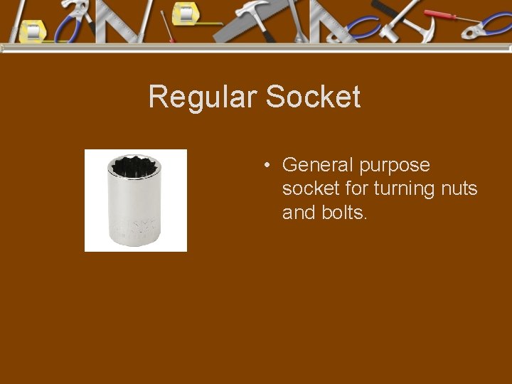 Regular Socket • General purpose socket for turning nuts and bolts. 