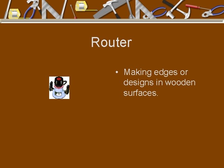 Router • Making edges or designs in wooden surfaces. 