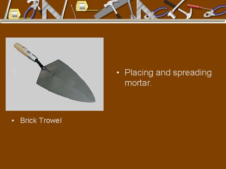  • Placing and spreading mortar. • Brick Trowel 