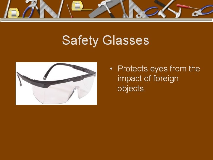 Safety Glasses • Protects eyes from the impact of foreign objects. 