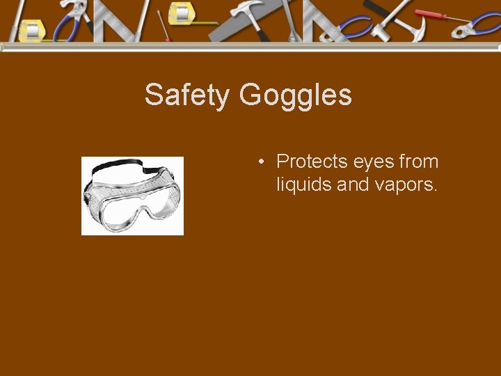 Safety Goggles • Protects eyes from liquids and vapors. 