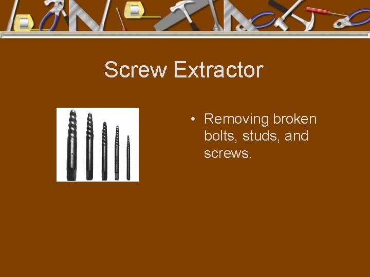 Screw Extractor • Removing broken bolts, studs, and screws. 