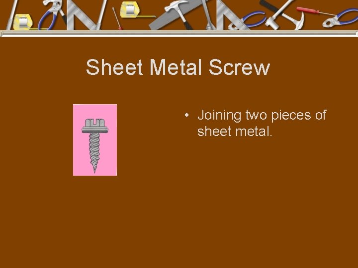 Sheet Metal Screw • Joining two pieces of sheet metal. 