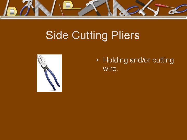 Side Cutting Pliers • Holding and/or cutting wire. 