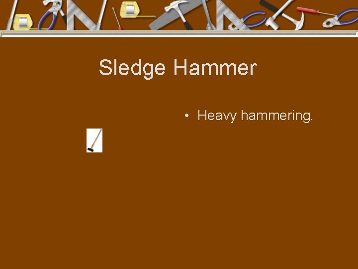 Sledge Hammer • Heavy hammering. 