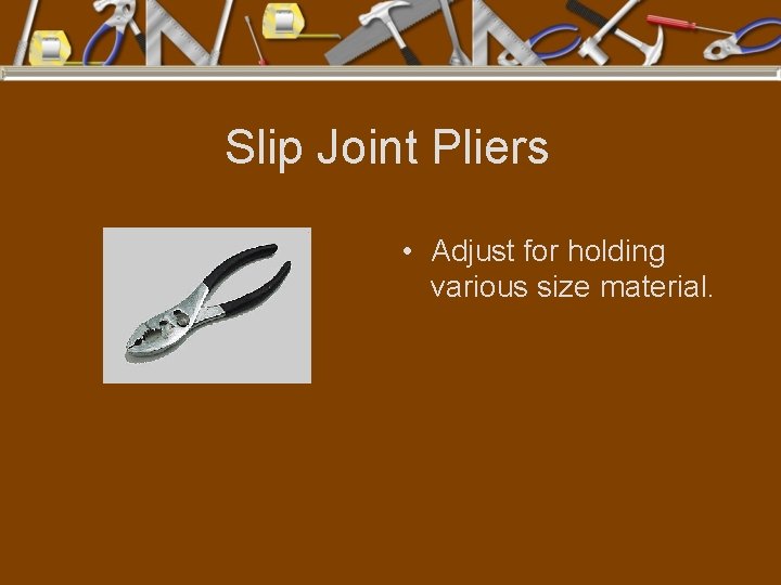 Slip Joint Pliers • Adjust for holding various size material. 