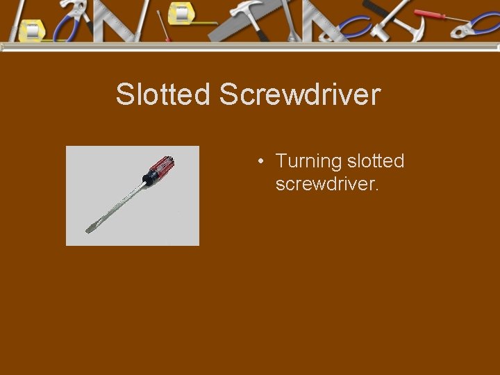 Slotted Screwdriver • Turning slotted screwdriver. 